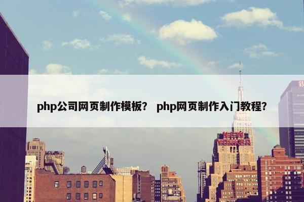 php公司网页制作模板? php网页制作入门教程? php公司网页制作模板? php网页制作入门教程?