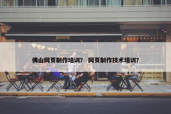 佛山网页制作培训? 网页制作技术培训?
