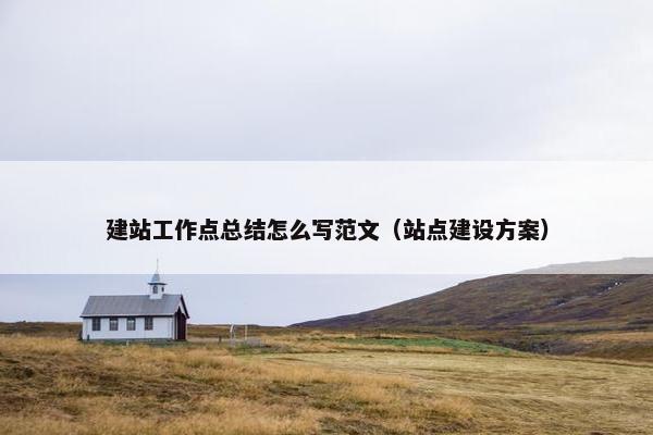 建站工作点总结怎么写范文(站点建设方案)