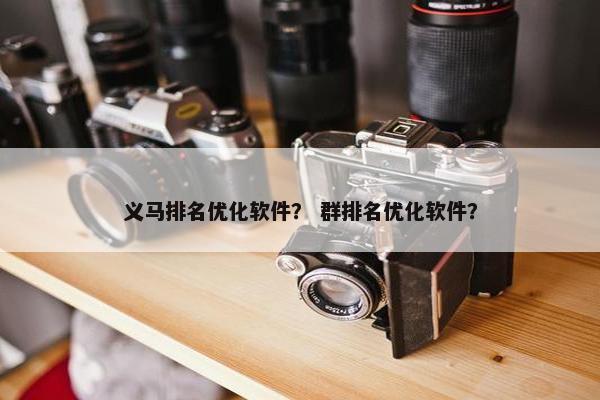 义马排名优化软件? 群排名优化软件? 义马排名优化软件? 群排名优化软件?