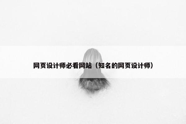 网页设计师必看网站（知名的网页设计师）