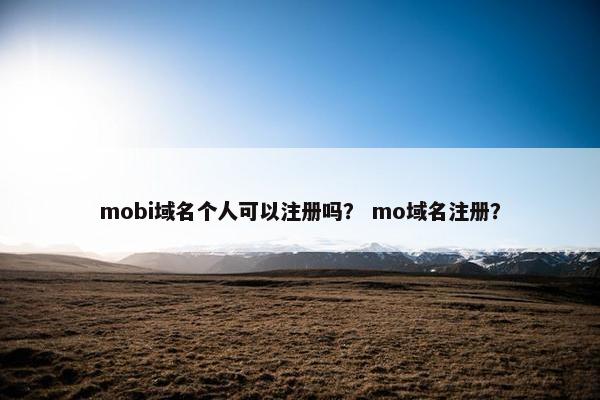 mobi域名个人可以注册吗? mo域名注册?