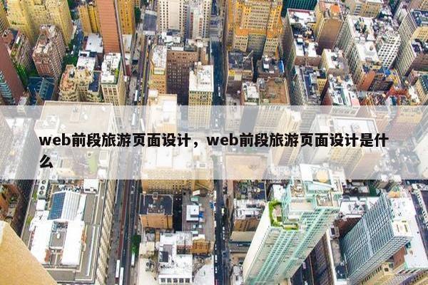 web前段旅游页面设计,web前段旅游页面设计是什么 web前段旅游页面设计,web前段旅游页面设计是什么