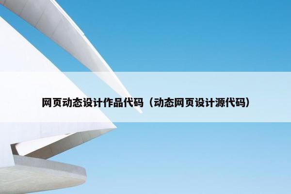 网页动态设计作品代码(动态网页设计源代码)