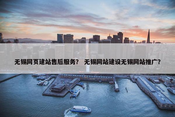 无锡网页建站售后服务？ 无锡网站建设无锡网站推广？
