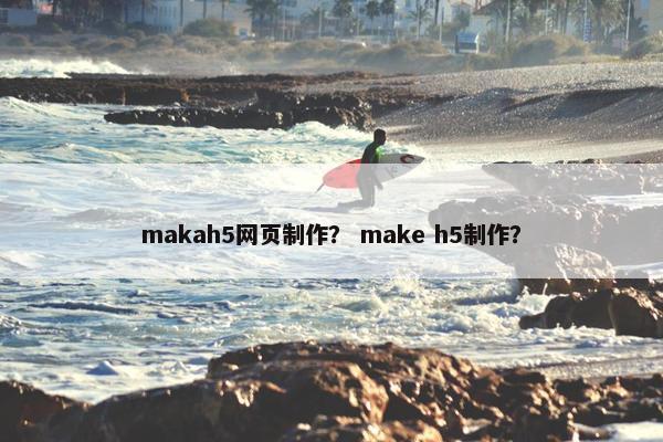 makah5网页制作? make h5制作? makah5网页制作? make h5制作?