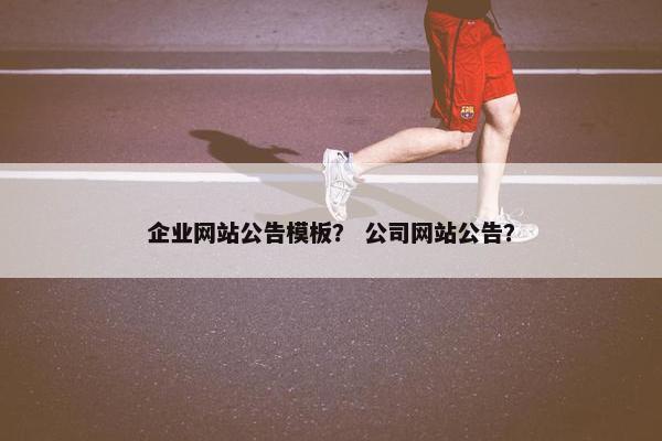 企业网站公告模板? 公司网站公告?