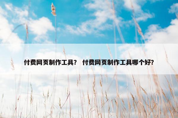 付费网页制作工具? 付费网页制作工具哪个好?