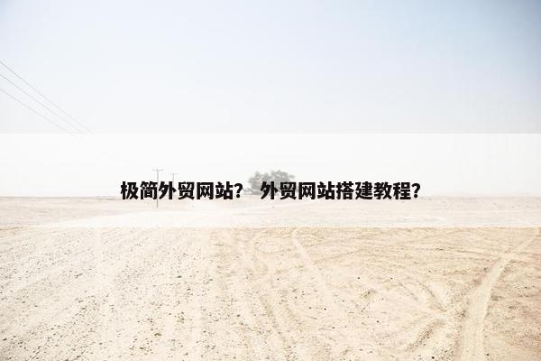 极简外贸网站? 外贸网站搭建教程? 极简外贸网站? 外贸网站搭建教程?