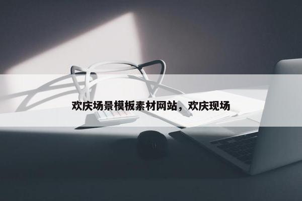 欢庆场景模板素材网站，欢庆现场