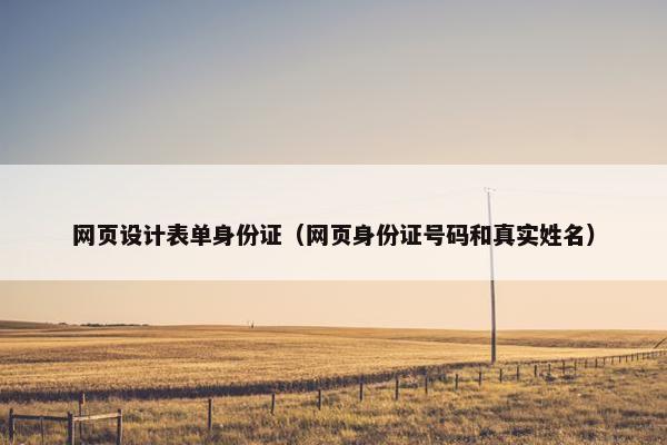 网页设计表单身份证(网页身份证号码和真实姓名) 网页设计表单身份证(网页身份证号码和真实姓名)