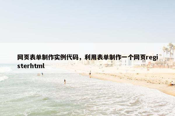 网页表单制作实例代码,利用表单制作一个网页registerhtml
