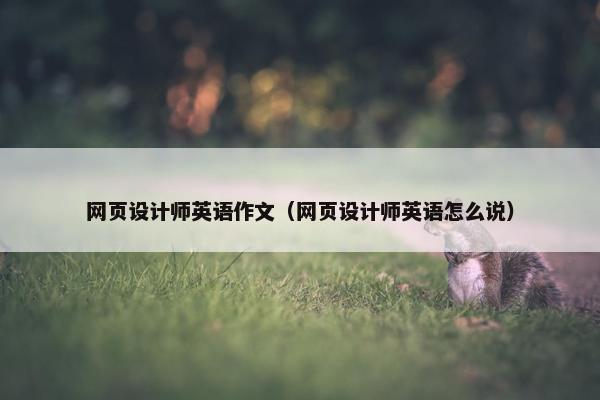 网页设计师英语作文(网页设计师英语怎么说) 网页设计师英语作文(网页设计师英语怎么说)