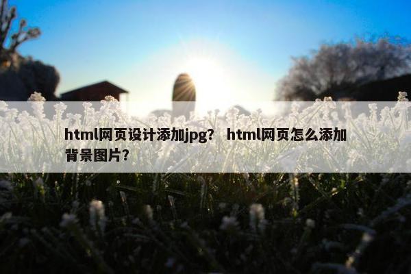 html网页设计添加jpg? html网页怎么添加背景图片?