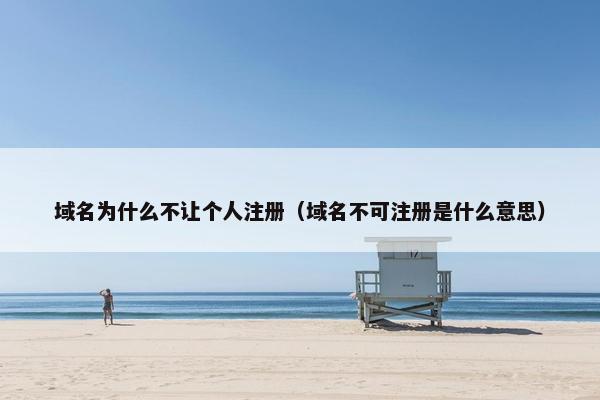 域名为什么不让个人注册（域名不可注册是什么意思）