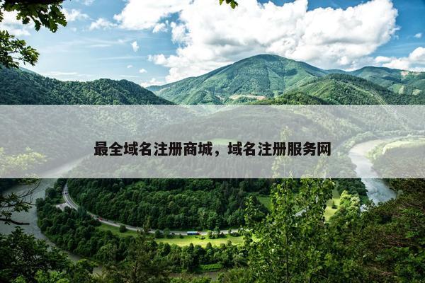 最全域名注册商城，域名注册服务网
