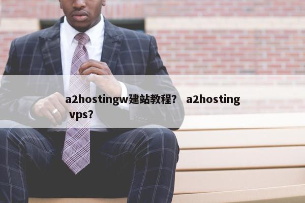 a2hostingw建站教程？ a2hosting vps？