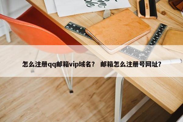 怎么注册qq邮箱vip域名？ 邮箱怎么注册号网址？