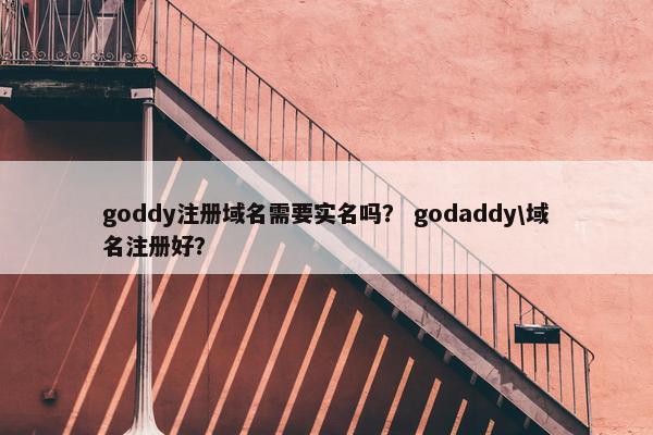 goddy注册域名需要实名吗？ godaddy\域名注册好？