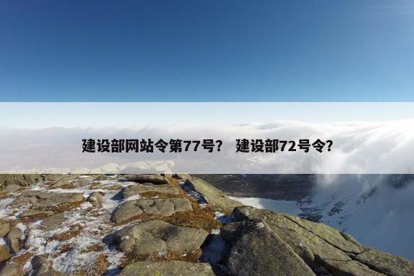 建设部网站令第77号？ 建设部72号令？