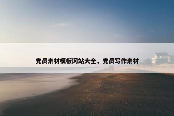 党员素材模板网站大全,党员写作素材