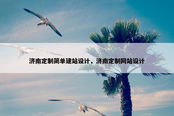 济南定制简单建站设计,济南定制网站设计