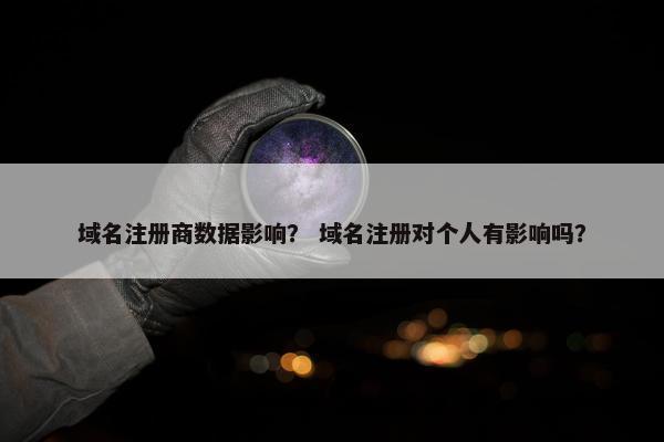 域名注册商数据影响？ 域名注册对个人有影响吗？