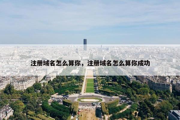 注册域名怎么算你，注册域名怎么算你成功