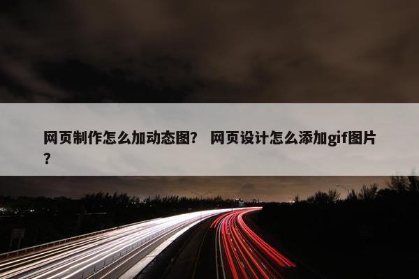 网页制作怎么加动态图？ 网页设计怎么添加gif图片？