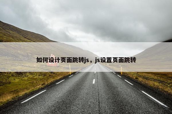 如何设计页面跳转js，js设置页面跳转