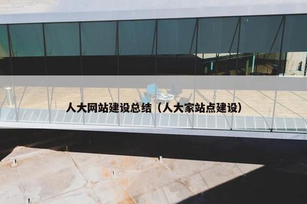 人大网站建设总结（人大家站点建设）