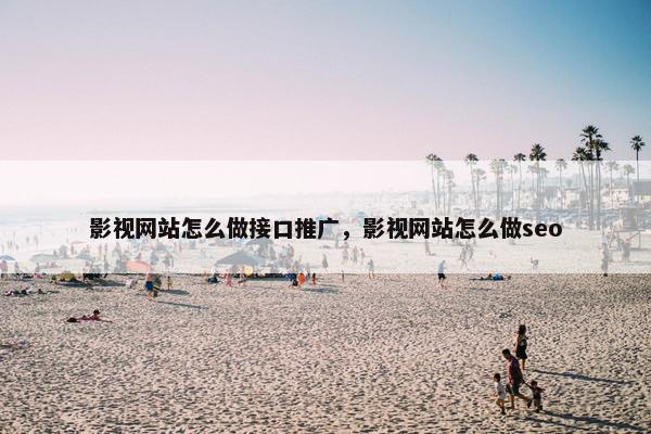 影视网站怎么做接口推广，影视网站怎么做seo