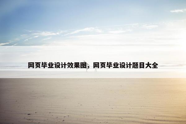 网页毕业设计效果图，网页毕业设计题目大全