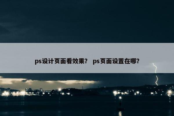 ps设计页面看效果？ ps页面设置在哪？