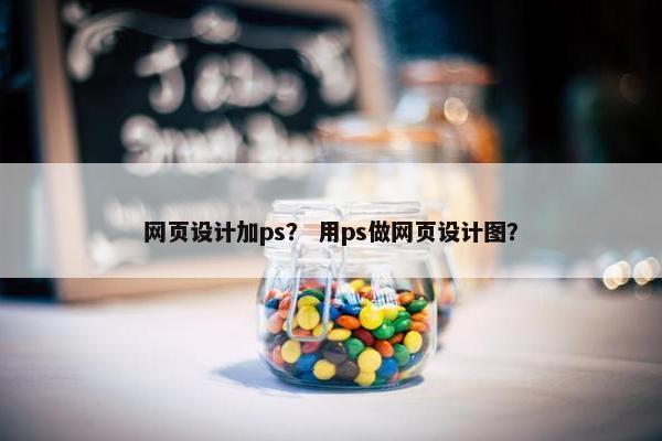 网页设计加ps？ 用ps做网页设计图？