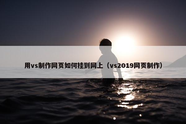 用vs制作网页如何挂到网上（vs2019网页制作）