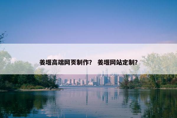 姜堰高端网页制作? 姜堰网站定制?