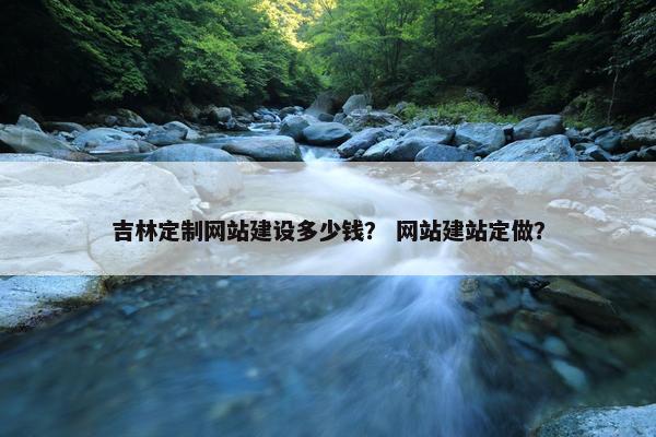 吉林定制网站建设多少钱？ 网站建站定做？