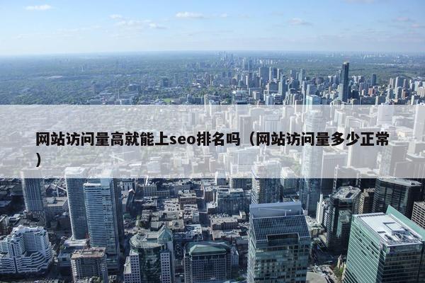 网站访问量高就能上seo排名吗(网站访问量多少正常)
