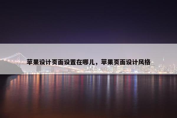 苹果设计页面设置在哪儿，苹果页面设计风格