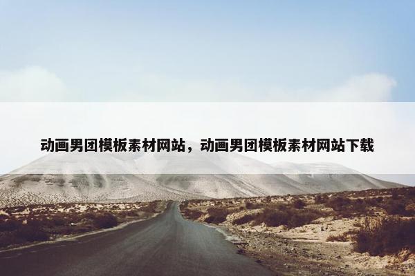 动画男团模板素材网站,动画男团模板素材网站下载