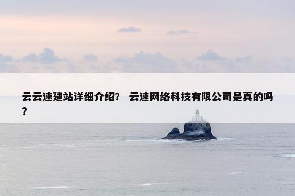 云云速建站详细介绍? 云速网络科技有限公司是真的吗?