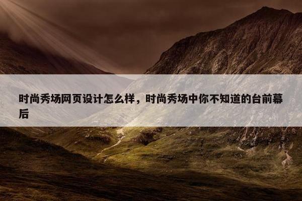时尚秀场网页设计怎么样,时尚秀场中你不知道的台前幕后
