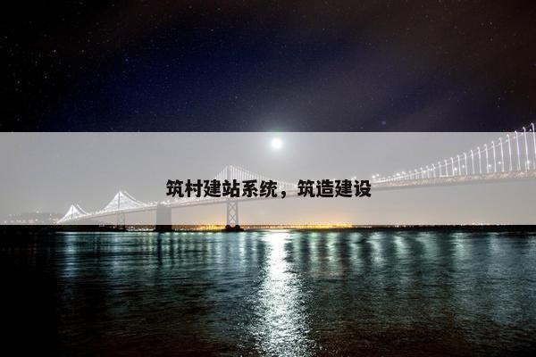 筑村建站系统,筑造建设
