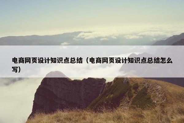 电商网页设计知识点总结(电商网页设计知识点总结怎么写) 电商网页设计知识点总结(电商网页设计知识点总结怎么写)