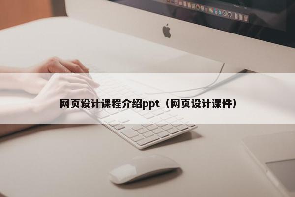网页设计课程介绍ppt(网页设计课件)