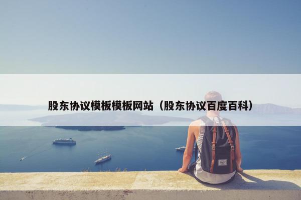 股东协议模板模板网站(股东协议百度百科)