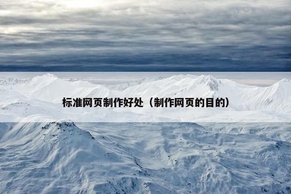 标准网页制作好处(制作网页的目的)