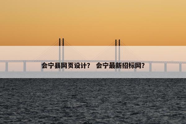 会宁县网页设计？ 会宁最新招标网？