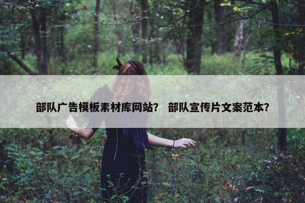 部队广告模板素材库网站? 部队宣传片文案范本?